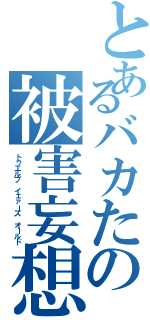 とあるバカたの被害妄想（トゥエルブ イェァーズ オールド）