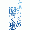 とあるバカたの被害妄想（トゥエルブ イェァーズ オールド）