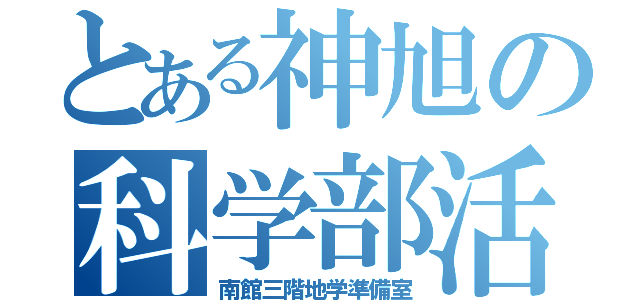 とある神旭の科学部活（南館三階地学準備室）