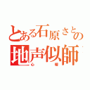 とある石原さとみの地声似師（心暖）