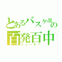 とあるバスケ部の百発百中（シューター）