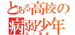 とある高校の病弱少年（九ノ瀬遥）