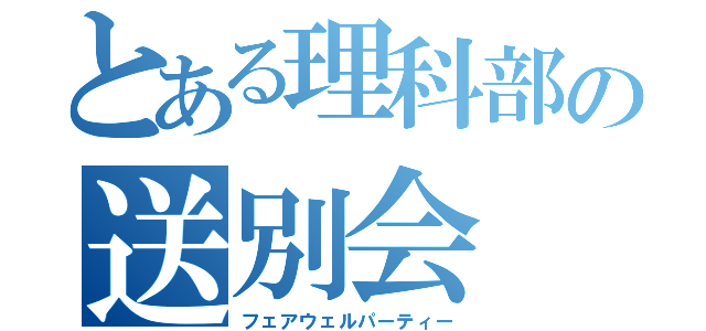 とある理科部の送別会（フェアウェルパーティー）