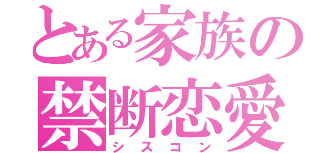 とある家族の禁断恋愛（シスコン）