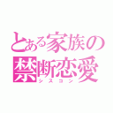 とある家族の禁断恋愛（シスコン）