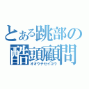 とある跳部の酷頭顧問（オオウチセイコウ）