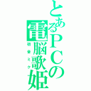 とあるＰＣの電脳歌姫（初音ミク）