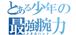 とある少年の最強腕力（メタルハンド）