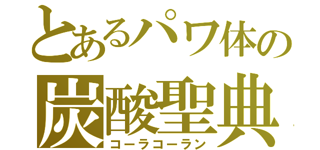 とあるパワ体の炭酸聖典（コーラコーラン）