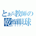 とある教師の乾燥眼球（ドライアイ）