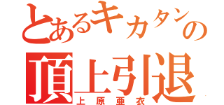 とあるキカタンの頂上引退（上原亜衣）