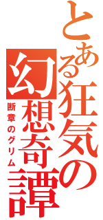 とある狂気の幻想奇譚（断章のグリム）