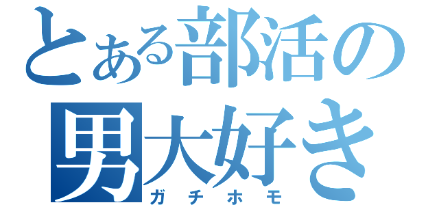 とある部活の男大好き（ガチホモ）