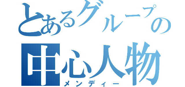 とあるグループの中心人物（メンディー）