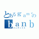 とあるｇａｍｅのｂａｎｂａｎ（インデックス）