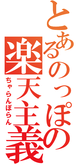 とあるのっぽの楽天主義者（ちゃらんぽらん）