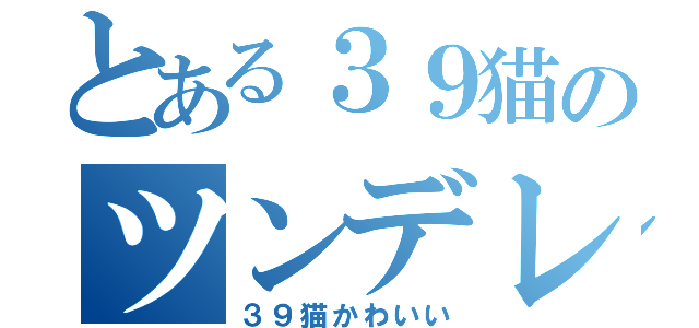 とある３９猫のツンデレ配信（３９猫かわいい）