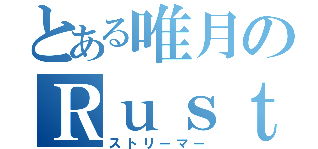 とある唯月のＲｕｓｔ鯖（ストリーマー）