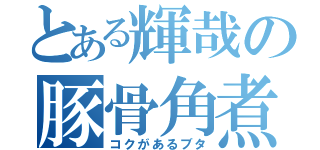 とある輝哉の豚骨角煮（コクがあるブタ）