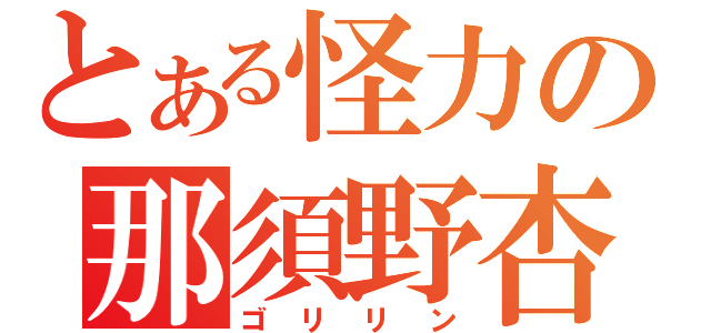 とある怪力の那須野杏菜（ゴリリン）