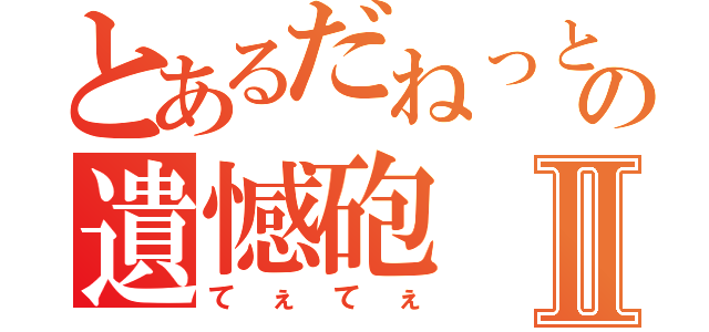 とあるだねっとさんの遺憾砲Ⅱ（てぇてぇ）