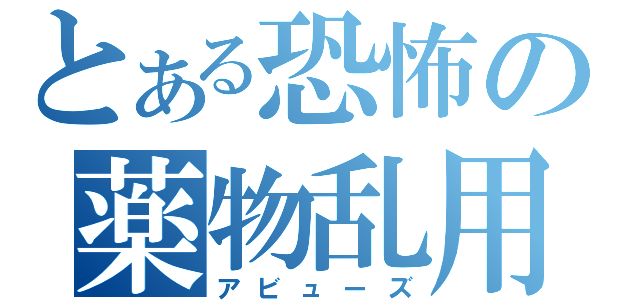 とある恐怖の薬物乱用（アビューズ）