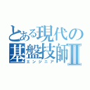 とある現代の基盤技師Ⅱ（エンジニア）