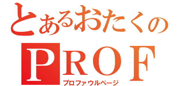 とあるおたくのＰＲＯＦ．（プロファウルページ）