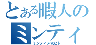 とある暇人のミンティア（ミンティアのヒト）