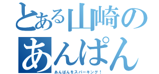 とある山崎のあんぱん（あんぱんをスパーキング！）