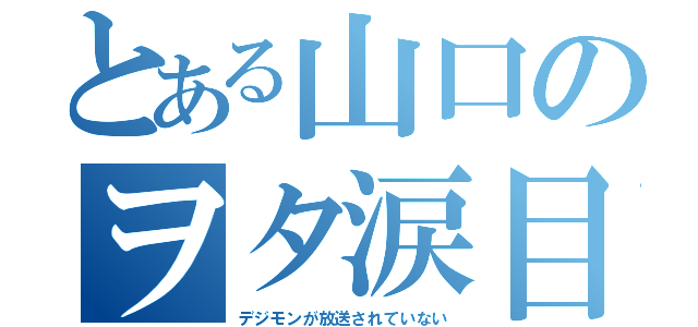 とある山口のヲタ涙目（デジモンが放送されていない）