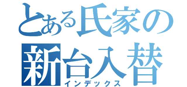 とある氏家の新台入替（インデックス）