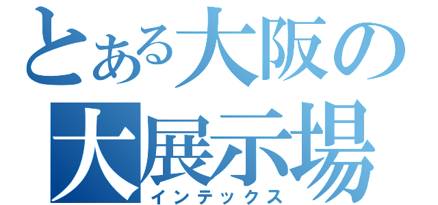 とある大阪の大展示場（インテックス）