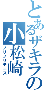 とあるザキラの小松崎（ノリノリテニス）