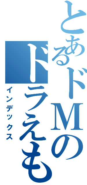 とあるドＭのドラえもん（インデックス）