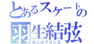 とあるスケートの羽生結弦（氷上のプリンス）