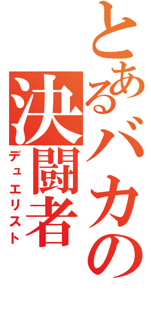 とあるバカの決闘者（デュエリスト）