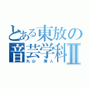 とある東放の音芸学科Ⅱ（丸山　廉人）