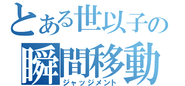 とある世以子の瞬間移動（ジャッジメント）