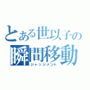 とある世以子の瞬間移動（ジャッジメント）