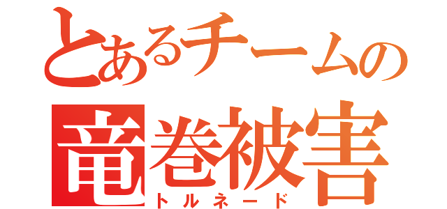 とあるチームの竜巻被害（トルネード）