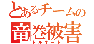 とあるチームの竜巻被害（トルネード）