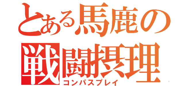 とある馬鹿の戦闘摂理（コンパスプレイ）