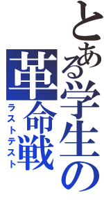 とある学生の革命戦（ラストテスト）