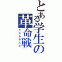 とある学生の革命戦（ラストテスト）