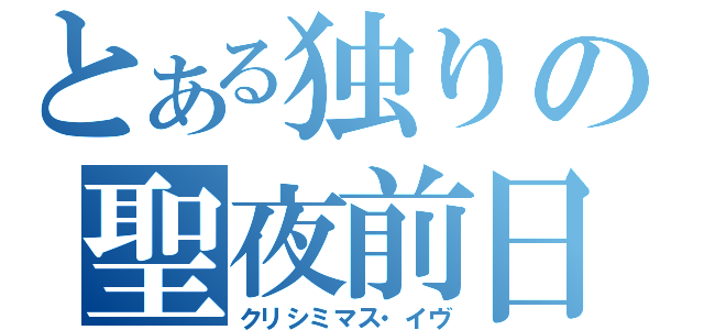 とある独りの聖夜前日（クリシミマス・イヴ）