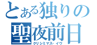 とある独りの聖夜前日（クリシミマス・イヴ）