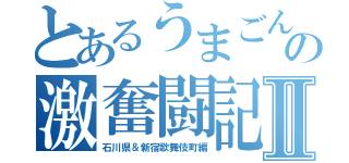 とあるうまごんの激奮闘記Ⅱ（石川県＆新宿歌舞伎町編）