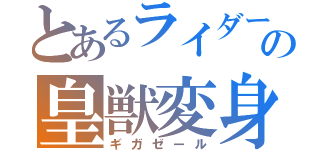 とあるライダーの皇獣変身（ギガゼール）