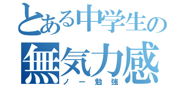 とある中学生の無気力感（ノー勉強）